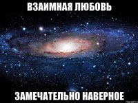 взаимная любовь замечательно наверное