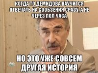 когда то демидова научится отвечать на сообзения сразу, а не через пол часа но это уже совсем другая история