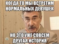 когда то мы встретим нормальных девушек но это уже совсем другая история