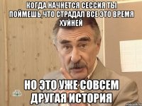 когда начнется сессия ты поймешь,что страдал все это время хуйней но это уже совсем другая история