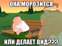 она морозится или делает вид???