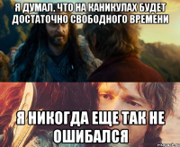 я думал, что на каникулах будет достаточно свободного времени я никогда еще так не ошибался