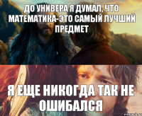 До универа я думал, что математика-это самый лучший предмет Я еще никогда так не ошибался