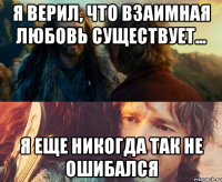 я верил, что взаимная любовь существует... я еще никогда так не ошибался