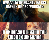 думал, буду ходить на все пары и не прогуливать я никогда в жизни так еще не ошибался