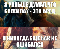 Я раньше думал,что Green Day - это бред. Я НИКОГДА ЕЩЕ ЬАК НЕ ОШИБАЛСЯ