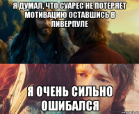 я думал, что суарес не потеряет мотивацию оставшись в ливерпуле я очень сильно ошибался