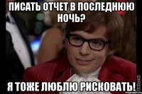 писать отчет в последнюю ночь? я тоже люблю рисковать!