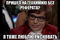 пришел на геохимию без реферата? я тоже люблю рисковать