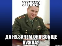 этика? да ну,зачем она вобще нужна?