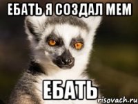 ебать я создал мем ебать