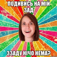 подивись на мій зад ззаду нічо нема?