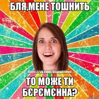 бля,мене тошнить то може ти бєрємєнна?