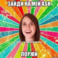 зайди на мій ask поржи