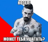 козел! может тебя ушатать?