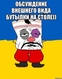 обсуждение внешнего вида бутылки на столе)) 