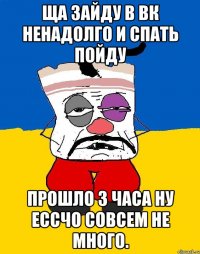 ща зайду в вк ненадолго и спать пойду прошло 3 часа ну ессчо совсем не много.