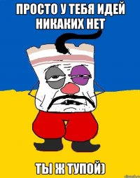 просто у тебя идей никаких нет ты ж тупой)