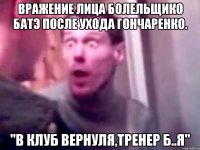 вражение лица болельщико батэ после ухода гончаренко. "в клуб вернуля,тренер б..я"