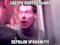 завтра контрольная первым уроком?!!!