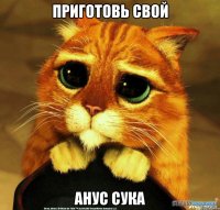 приготовь свой анус сука