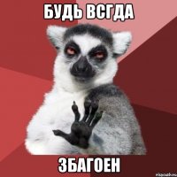 будь всгда збагоен