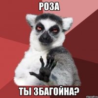 роза ты збагойна?