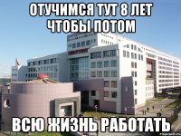 отучимся тут 8 лет чтобы потом всю жизнь работать