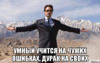  умный учится на чужих ошибках, дурак на своих