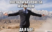 послали на уроке за журналом да я бог