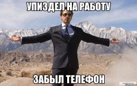 упиздел на работу забыл телефон