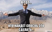 я тот... кто найдет способ это сделать...