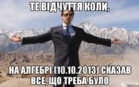 те відчуття коли, на алгебрі (10.10.2013) сказав все, що треба було