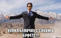  купил булочку с соком в буфете!!!