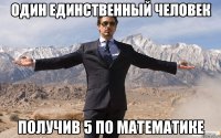 один единственный человек получив 5 по математике