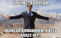 то чувство когда написал домашнюю, а весь класс нет!!