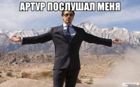 артур послушал меня 