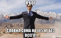 я бог словил сома на 105 кг без всего!