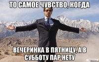 то самое чувство, когда вечеринка в пятницу, а в субботу пар нету