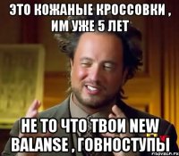 это кожаные кроссовки , им уже 5 лет не то что твои new balanse , говноступы