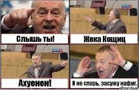 Слышь ты! Жека Кощиц Ахуенен! И не спорь, засужу нафиг.