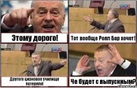 Этому дорого! Тот вообще Роял Бар хочет! Другого цирковое училище потеряло! Че будет с выпускным?