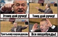 Этому дай ручку! Тому дай ручку! Третьему карандашь! Все нищеброды!