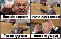 Пришёл в школу Этот не сделал домашку Тот не сделал Списали у меня