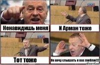 Ненавидишь меня И Арман тоже Тот тоже Не хочу слышать я вас люблю!!!