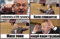 собрались в ЕКБ тусануть Коля сливается Миха тоже нахуй ваши тусовки