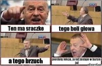 Ten ma sraczke tego boli głowa a tego brzuch pierdolę lekcje, ja też zostaje w bursie i już