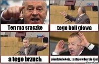 Ten ma sraczke tego boli głowa a tego brzuch pierdolę lekcje, zostaje w bursie i już