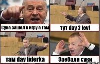 Сука зашел в игру а там тут day 2 levl там day liderka Заебали суки