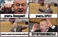 учить Лекции!! учить СРС!! делать самостоятельную работу!! ЁПТЖТВАЮМАТЬ!!